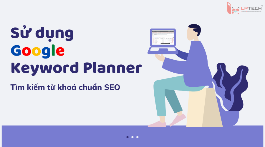 Sử dụng Google Keyword Planner hỗ trợ tìm kiếm từ khóa chuẩn SEO