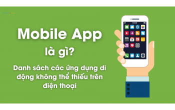 Mobile App là gì? Danh sách ứng dụng không thể thiếu trên điện thoại