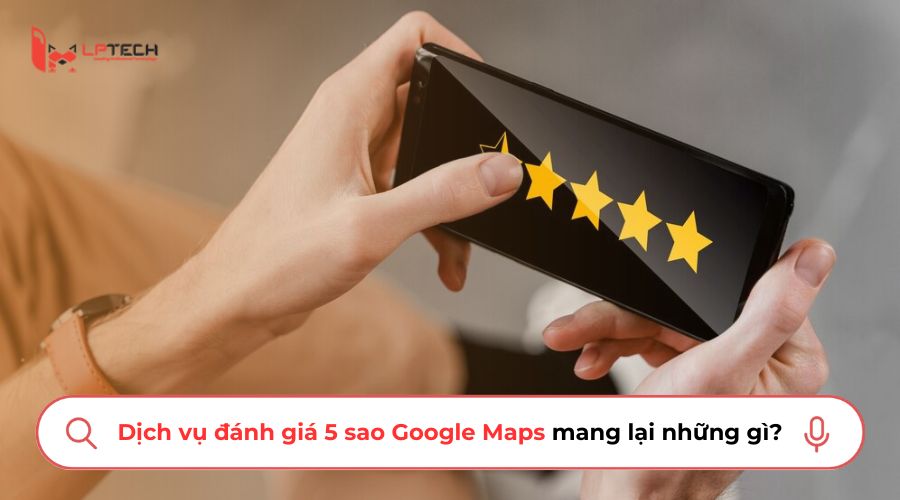 Dịch vụ đánh giá 5 sao Google Maps mang lại những gì?