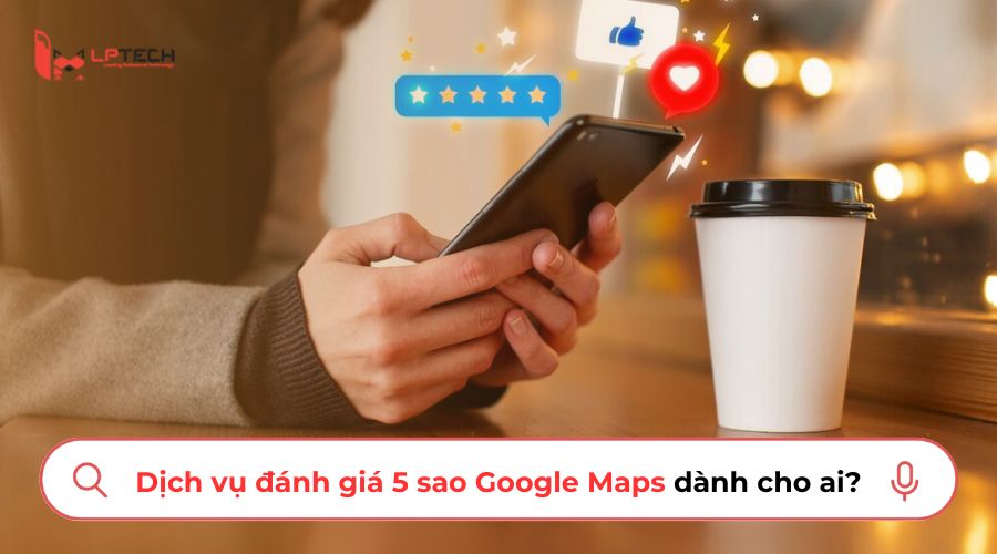 Dịch vụ đánh giá 5 sao Google Maps, review Google Maps dành cho ai?